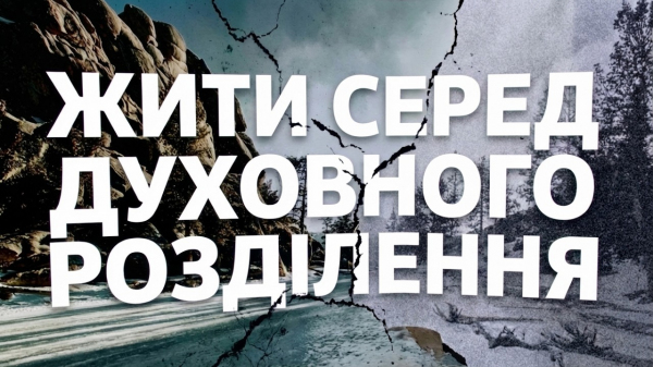 ЖИТИ СЕРЕД ДУХОВНОГО РОЗДІЛЕННЯ